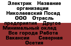 Электрик › Название организации ­ Николаевский Посад, ООО › Отрасль предприятия ­ Другое › Минимальный оклад ­ 1 - Все города Работа » Вакансии   . Северная Осетия